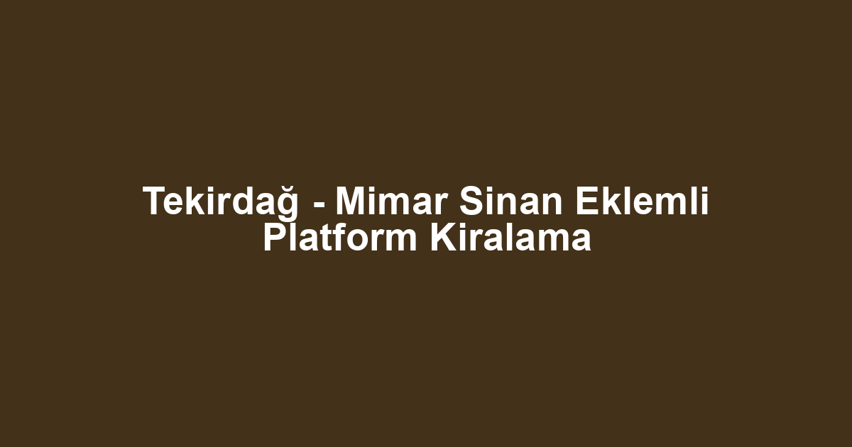 Tekirdağ - Mimar Sinan Eklemli Platform Kiralama