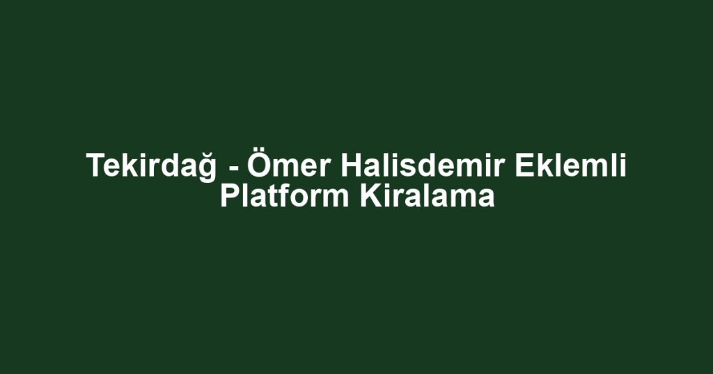 Tekirdağ - Ömer Halisdemir Eklemli Platform Kiralama