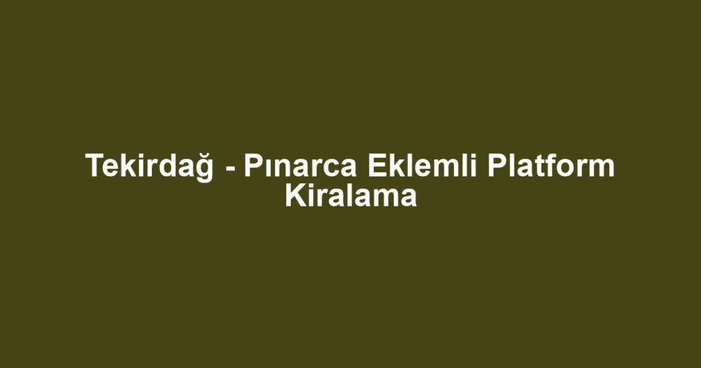 Tekirdağ - Pınarca Eklemli Platform Kiralama