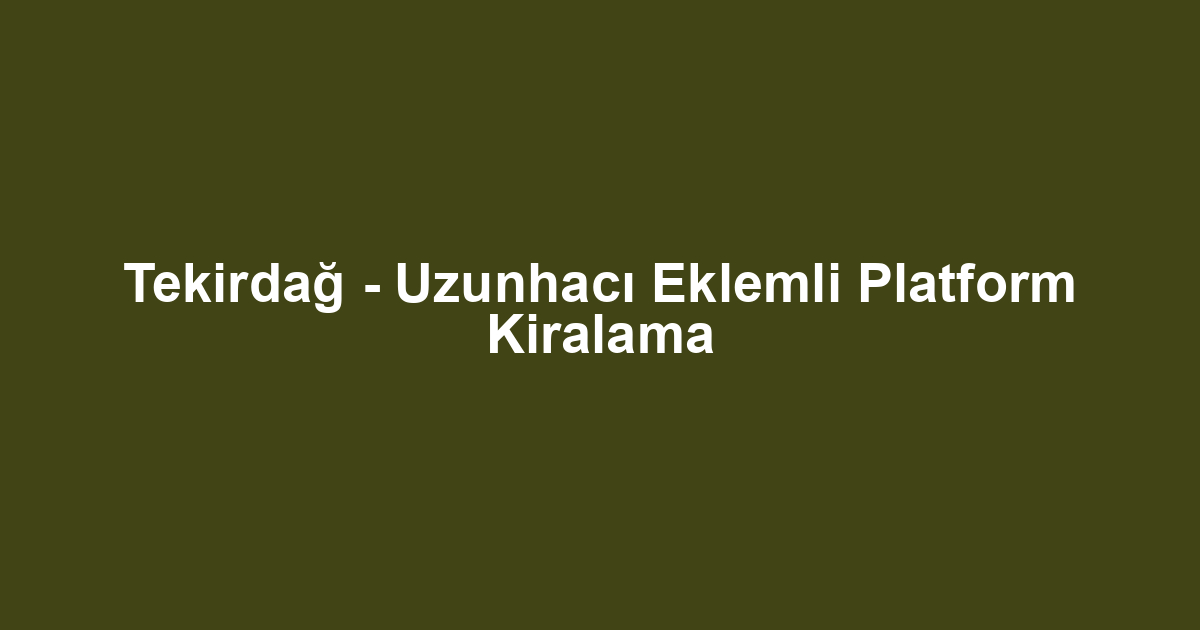Tekirdağ - Uzunhacı Eklemli Platform Kiralama