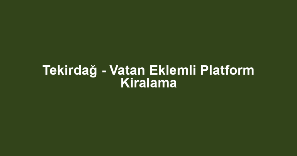 Tekirdağ - Vatan Eklemli Platform Kiralama