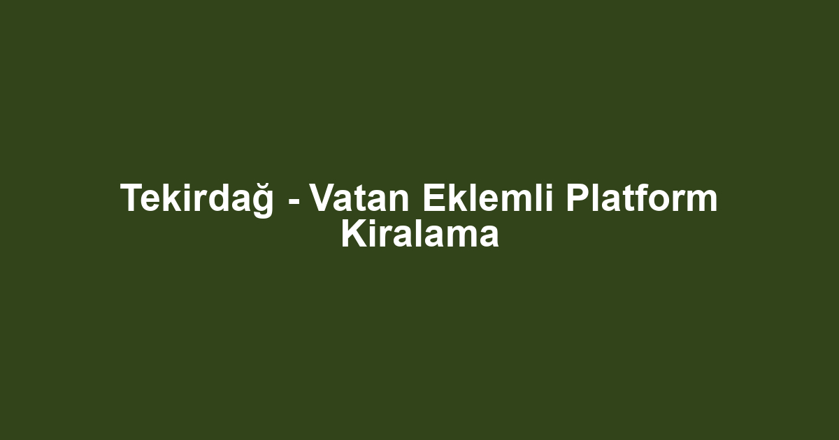 Tekirdağ - Vatan Eklemli Platform Kiralama