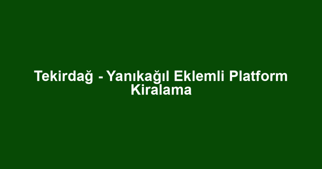 Tekirdağ - Yanıkağıl Eklemli Platform Kiralama