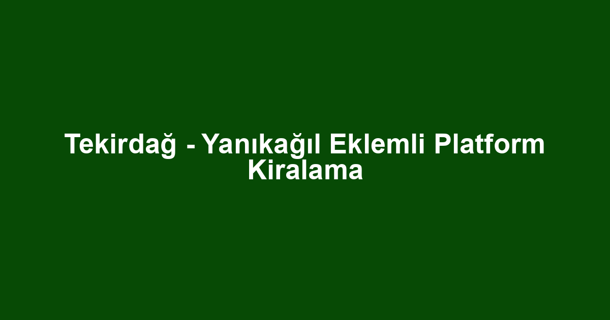 Tekirdağ - Yanıkağıl Eklemli Platform Kiralama