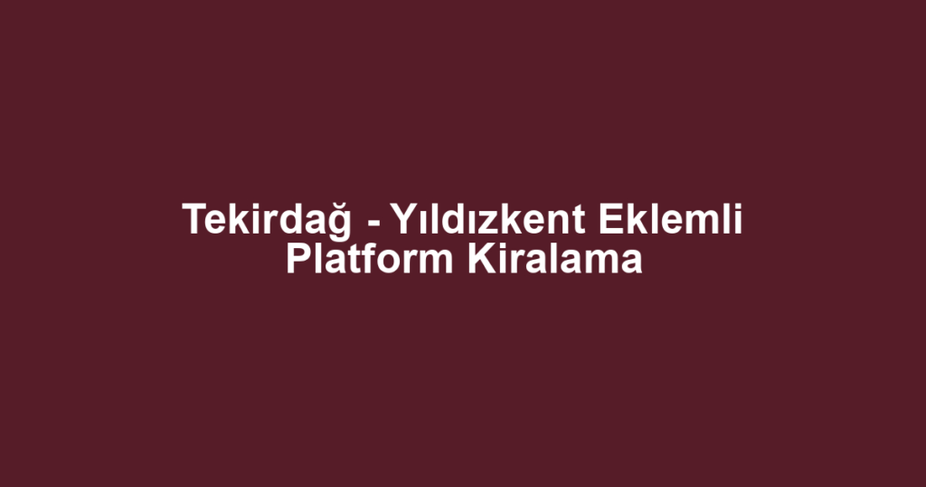 Tekirdağ - Yıldızkent Eklemli Platform Kiralama
