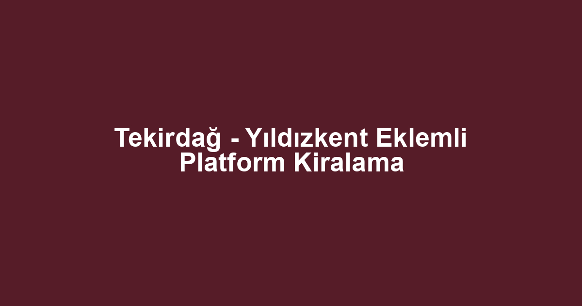 Tekirdağ - Yıldızkent Eklemli Platform Kiralama