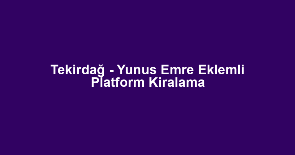 Tekirdağ - Yunus Emre Eklemli Platform Kiralama