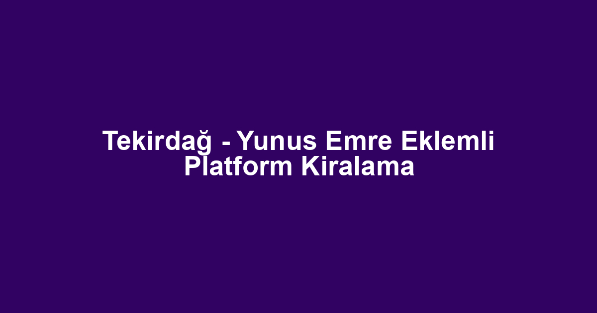 Tekirdağ - Yunus Emre Eklemli Platform Kiralama