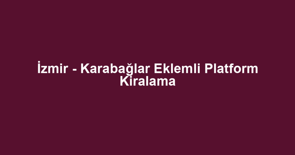 İzmir - Karabağlar Eklemli Platform Kiralama