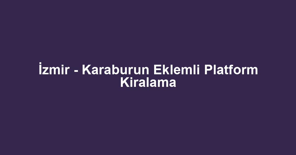 İzmir - Karaburun Eklemli Platform Kiralama