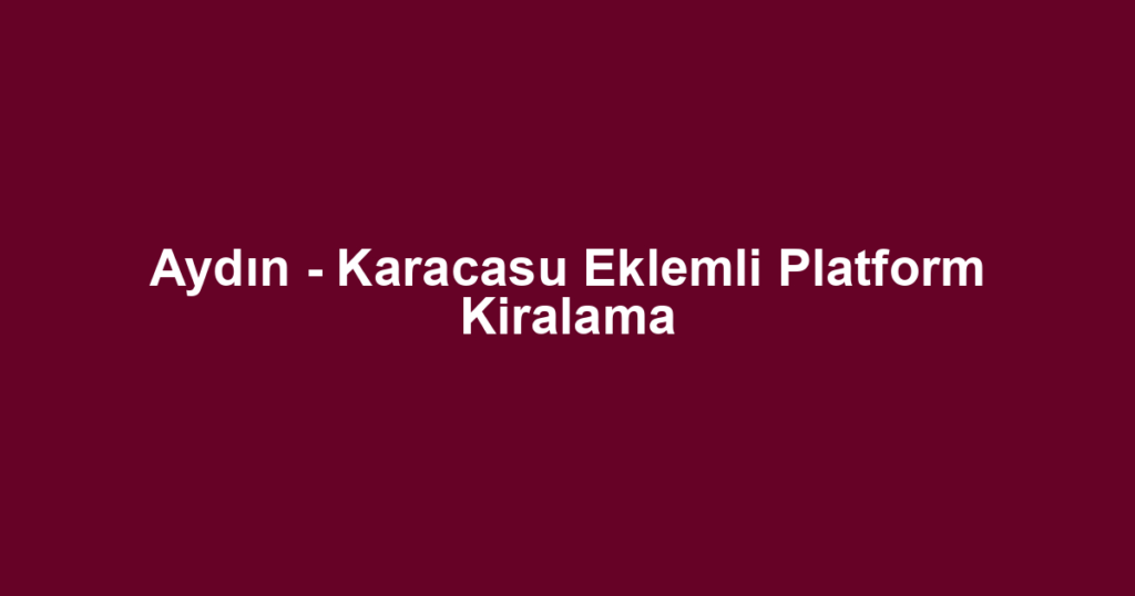 Aydın - Karacasu Eklemli Platform Kiralama