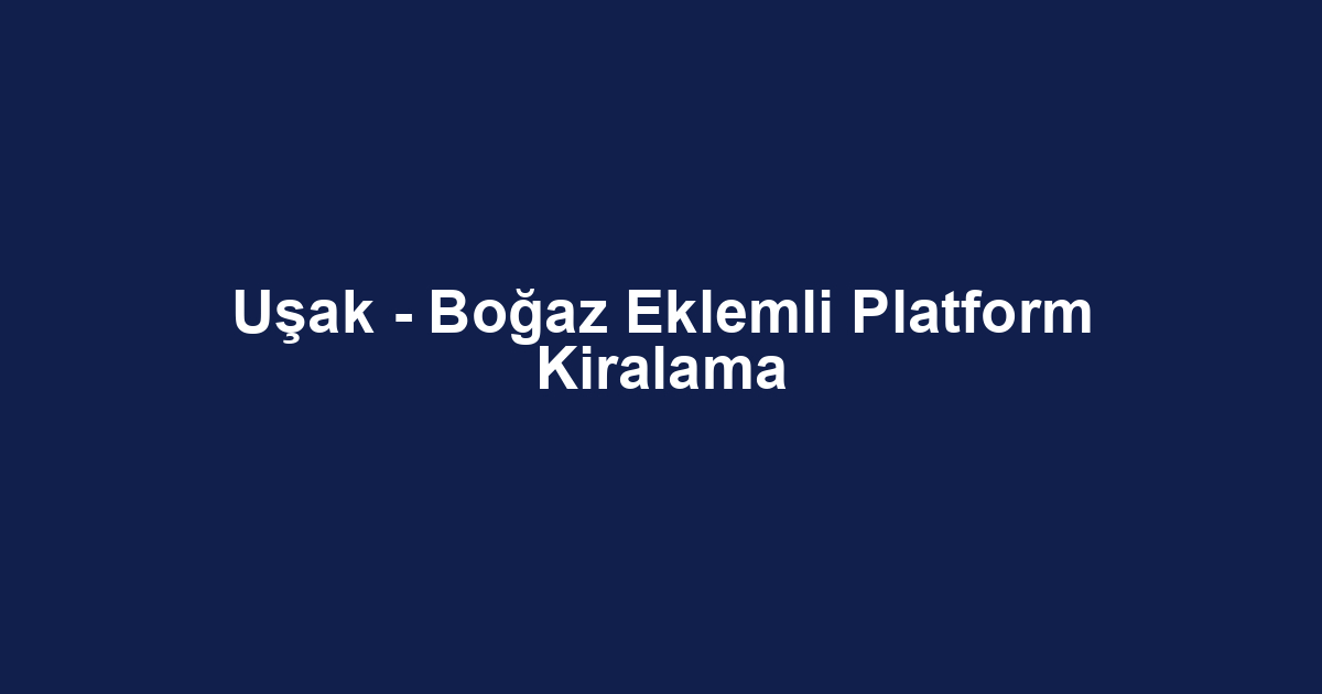 Uşak - Boğaz Eklemli Platform Kiralama