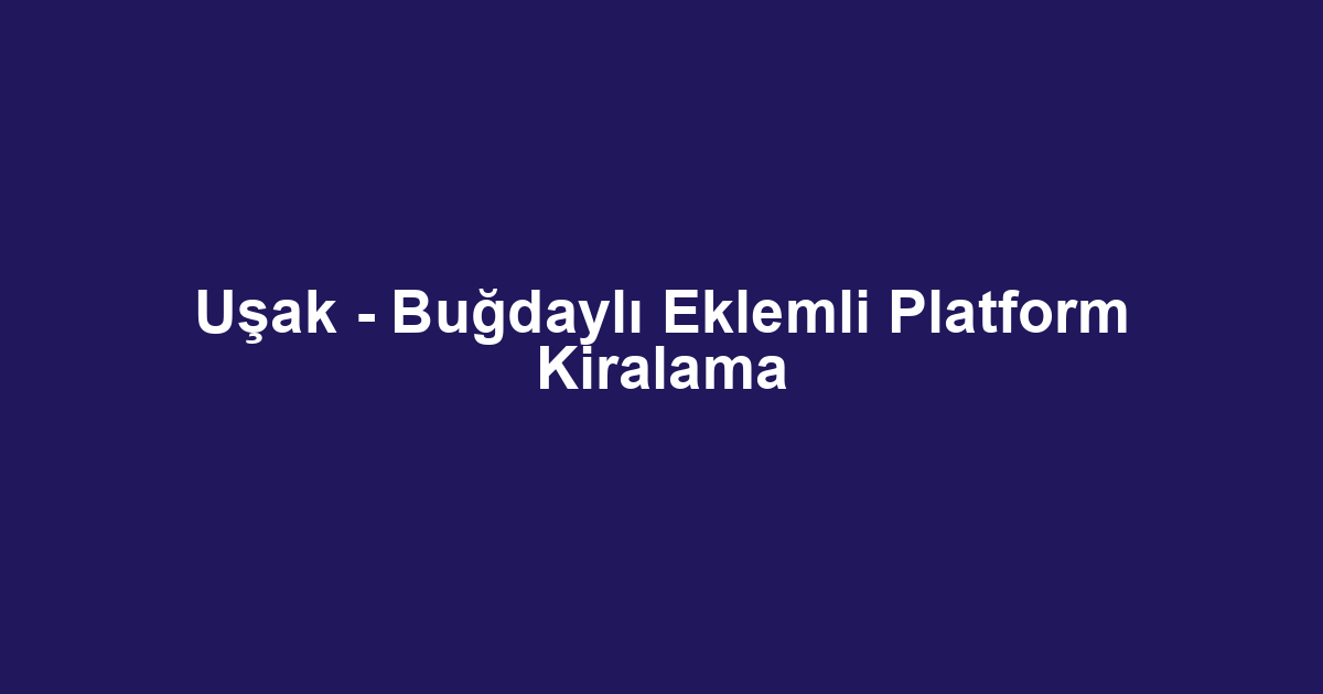 Uşak - Buğdaylı Eklemli Platform Kiralama
