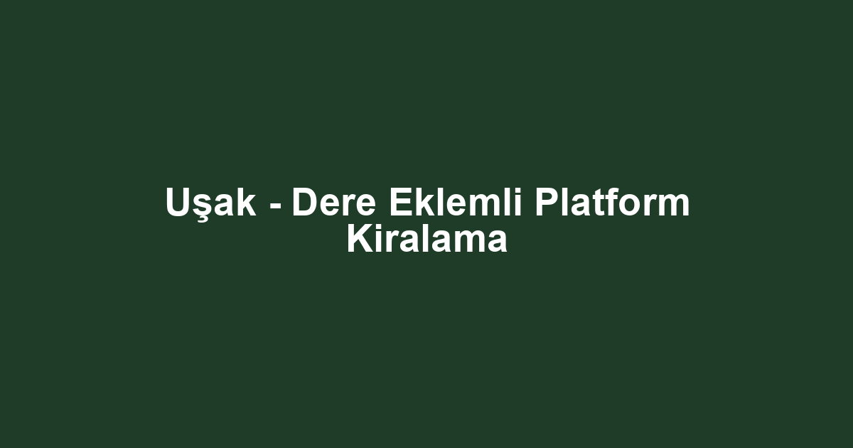 Uşak - Dere Eklemli Platform Kiralama