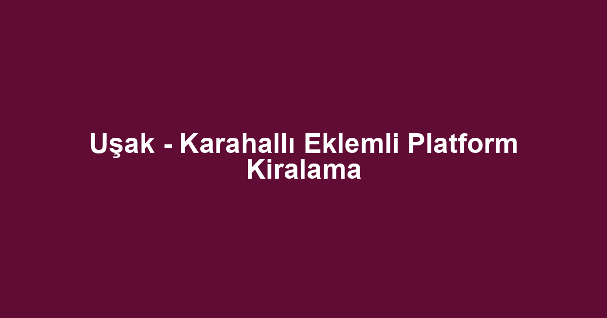 Uşak - Karahallı Eklemli Platform Kiralama
