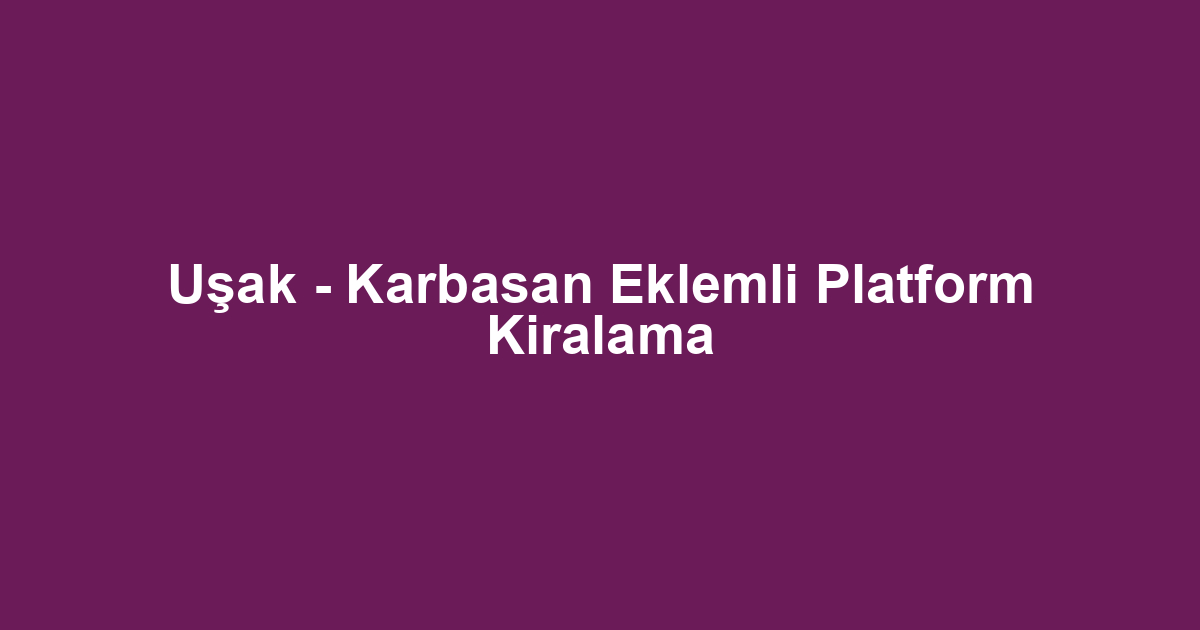 Uşak - Karbasan Eklemli Platform Kiralama