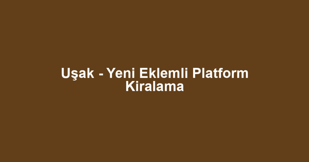 Uşak - Yeni Eklemli Platform Kiralama