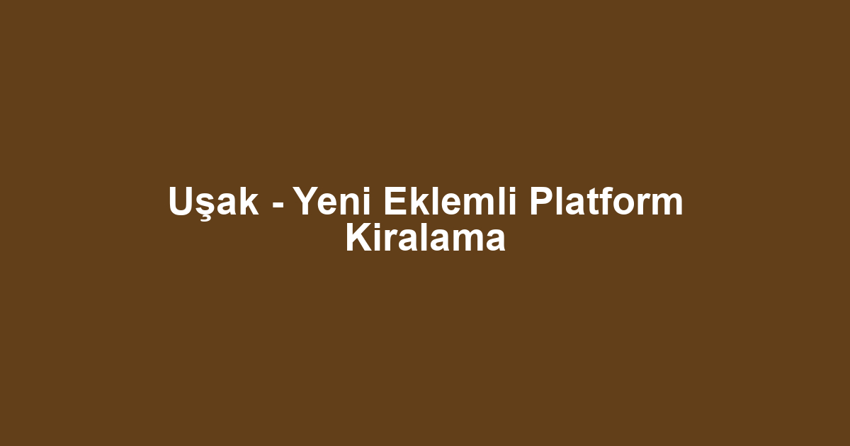 Uşak - Yeni Eklemli Platform Kiralama