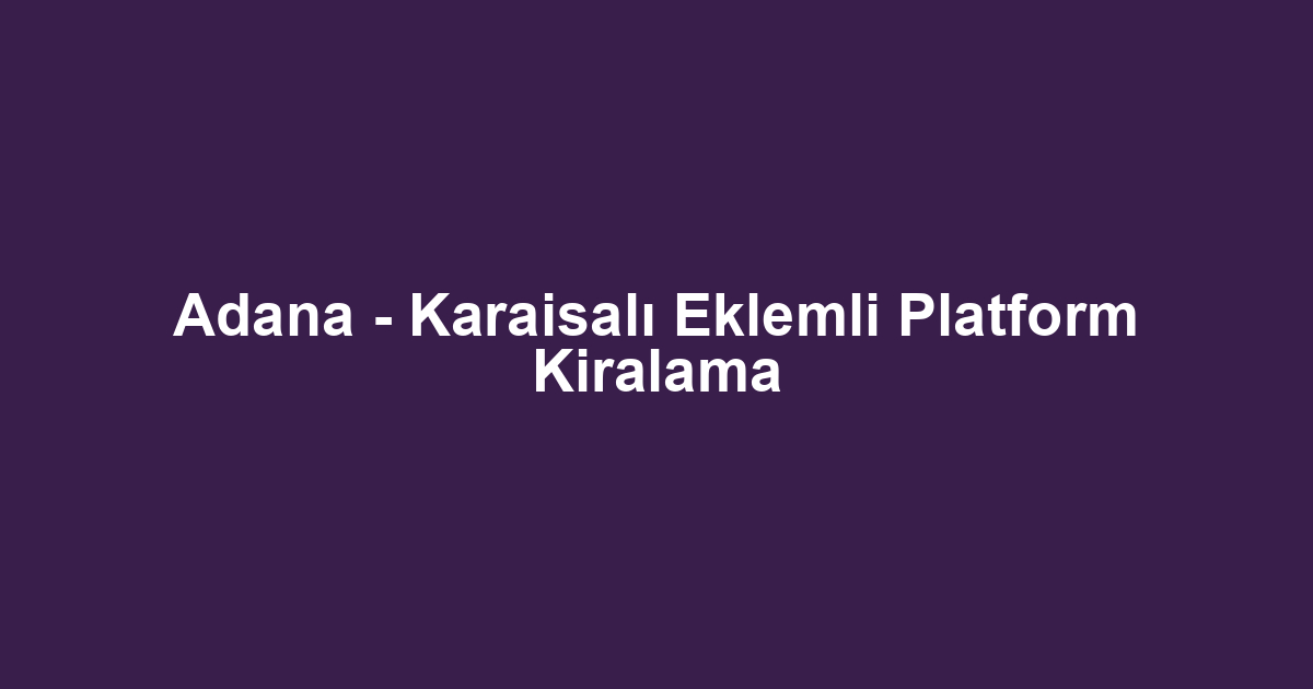 Adana - Karaisalı Eklemli Platform Kiralama