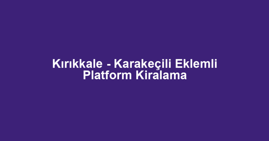 Kırıkkale - Karakeçili Eklemli Platform Kiralama