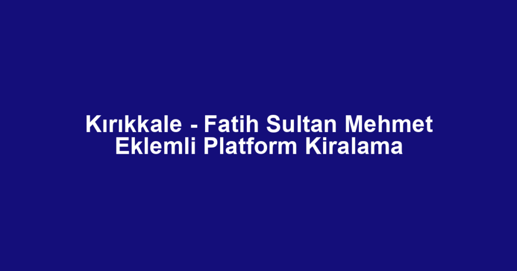 Kırıkkale - Fatih Sultan Mehmet Eklemli Platform Kiralama