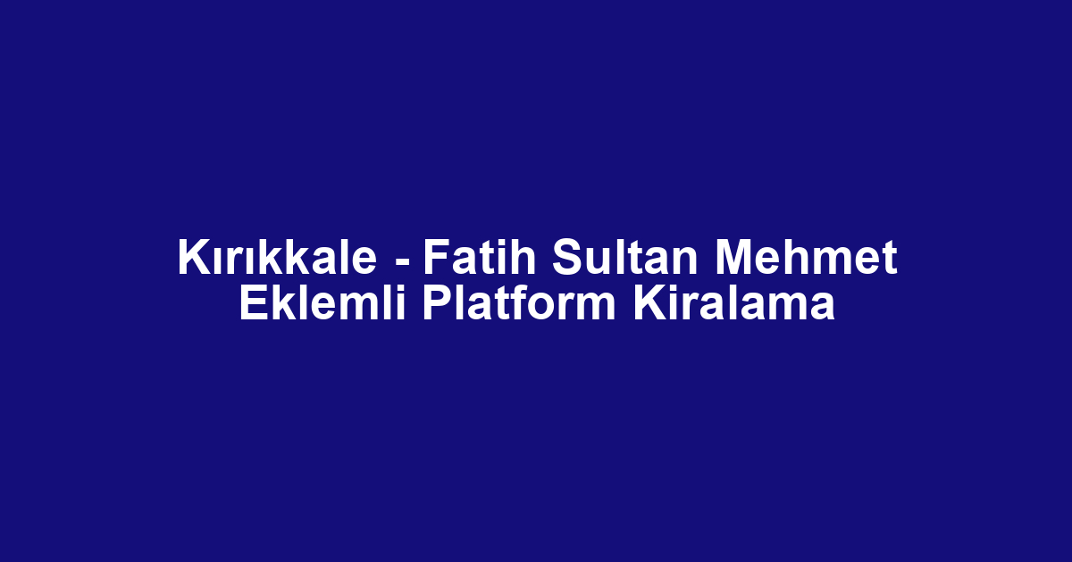 Kırıkkale - Fatih Sultan Mehmet Eklemli Platform Kiralama