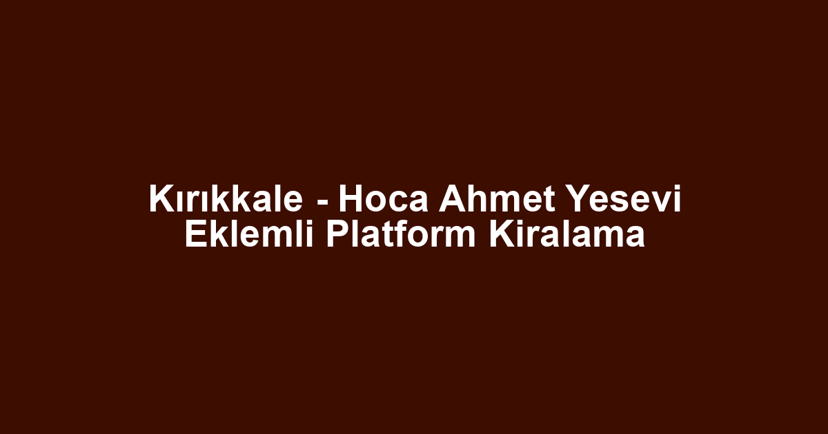 Kırıkkale - Hoca Ahmet Yesevi Eklemli Platform Kiralama