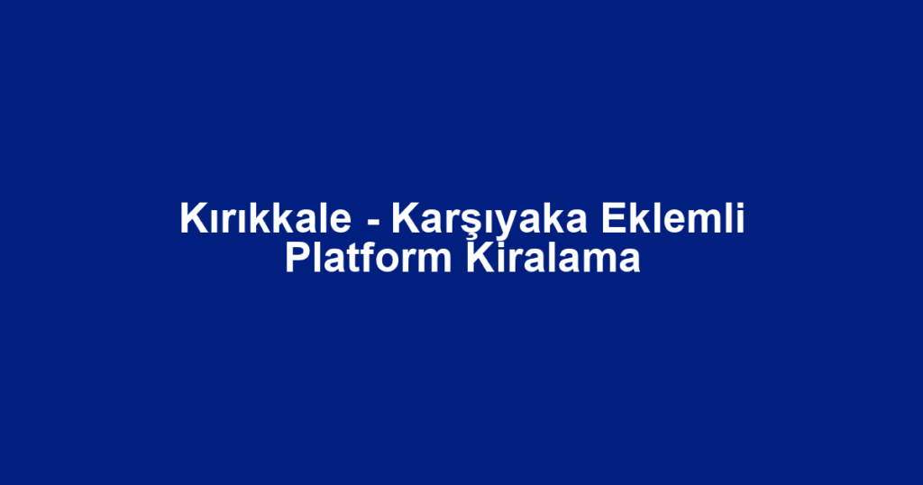 Kırıkkale - Karşıyaka Eklemli Platform Kiralama