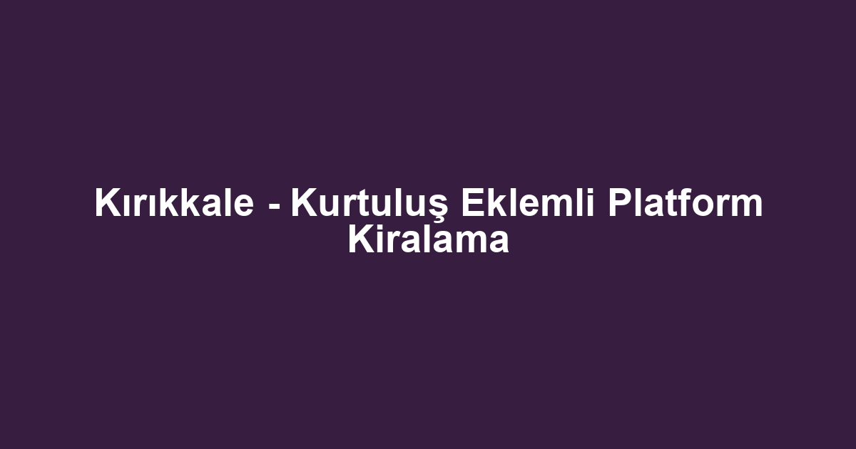Kırıkkale - Kurtuluş Eklemli Platform Kiralama