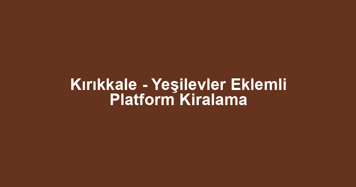 Kırıkkale - Yeşilevler Eklemli Platform Kiralama