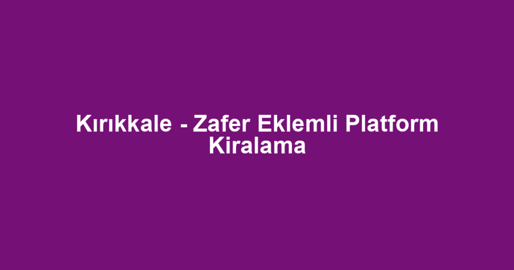 Kırıkkale - Zafer Eklemli Platform Kiralama