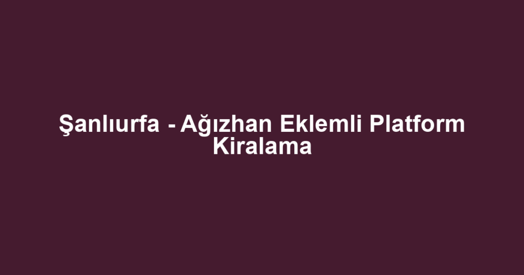 Şanlıurfa - Ağızhan Eklemli Platform Kiralama