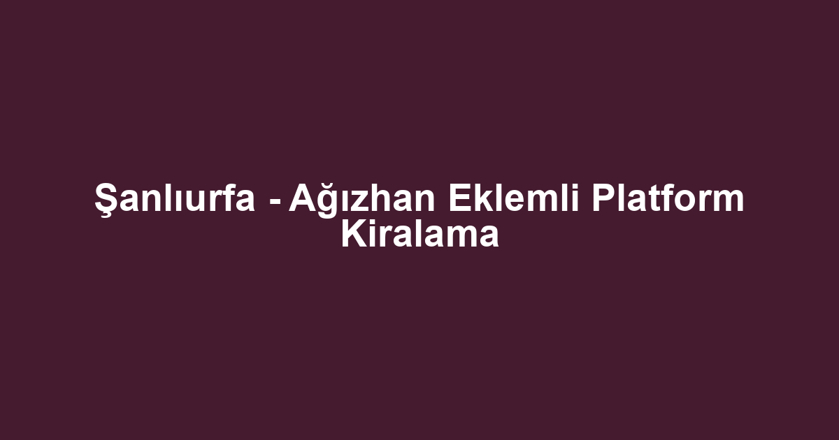 Şanlıurfa - Ağızhan Eklemli Platform Kiralama