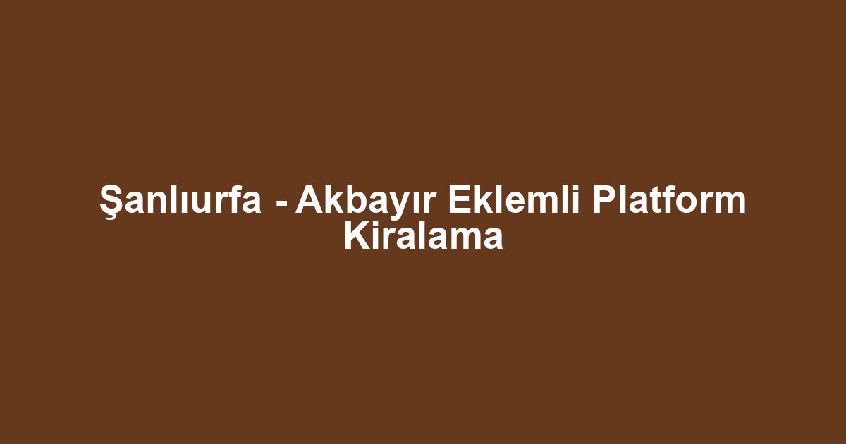 Şanlıurfa - Akbayır Eklemli Platform Kiralama