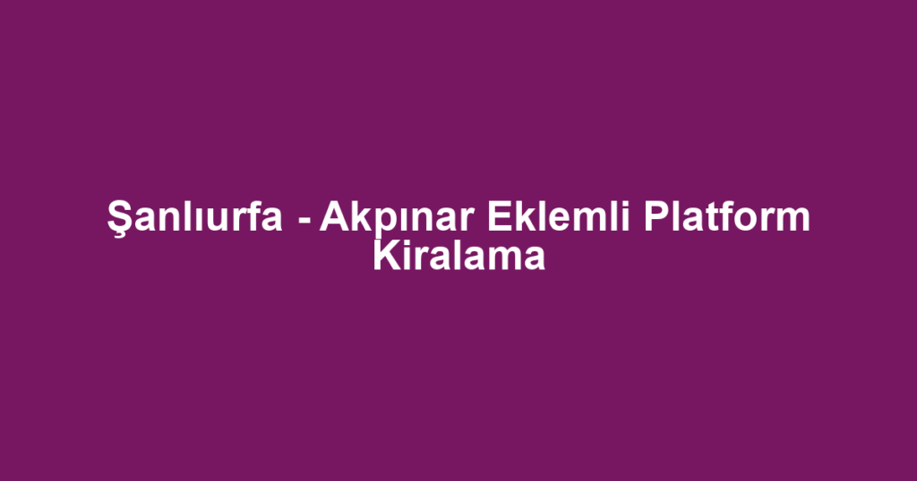 Şanlıurfa - Akpınar Eklemli Platform Kiralama