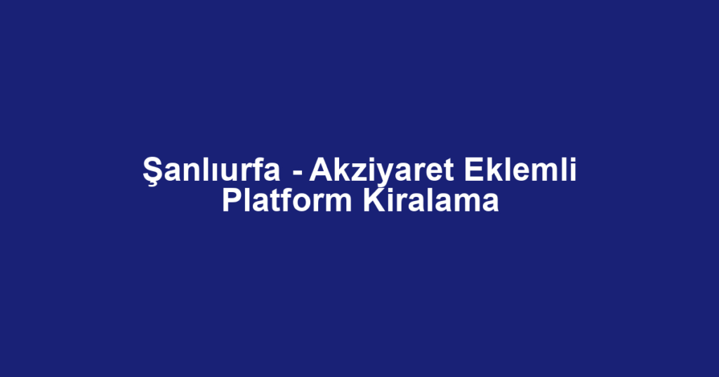Şanlıurfa - Akziyaret Eklemli Platform Kiralama