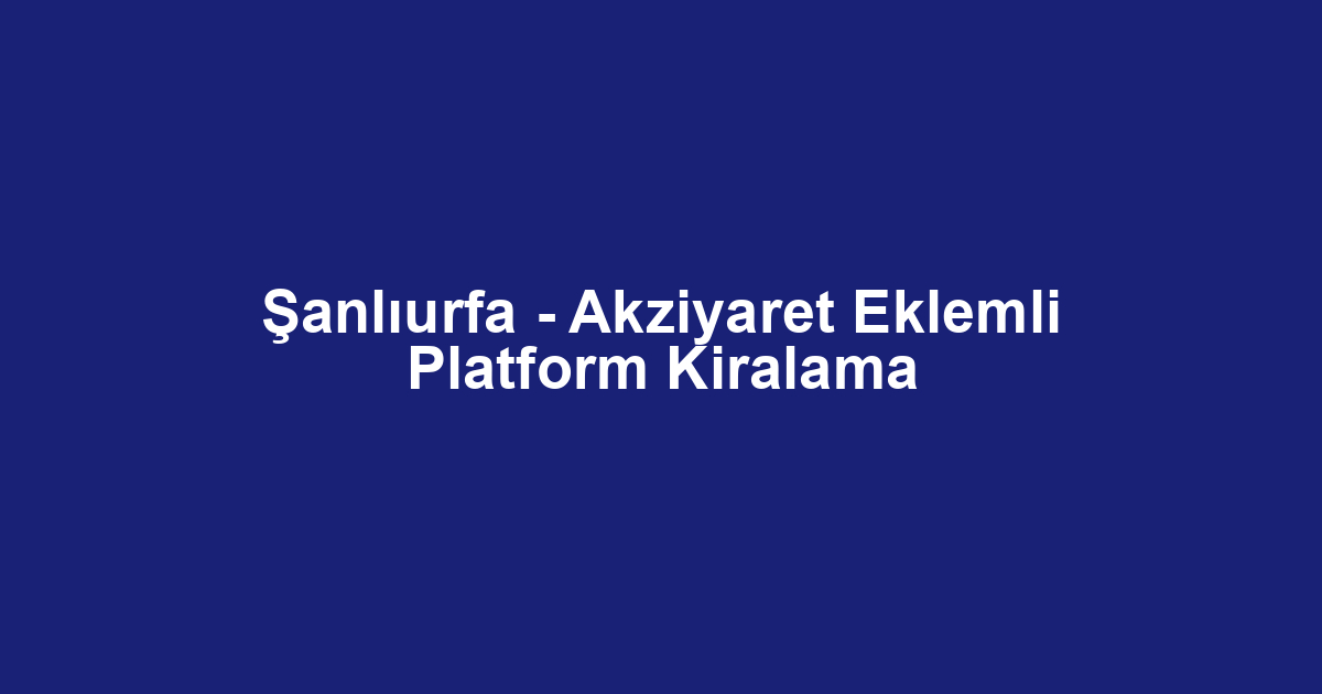 Şanlıurfa - Akziyaret Eklemli Platform Kiralama