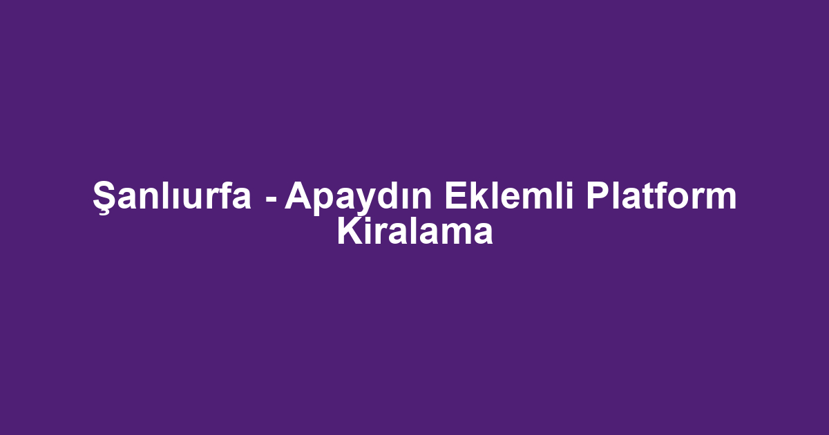 Şanlıurfa - Apaydın Eklemli Platform Kiralama