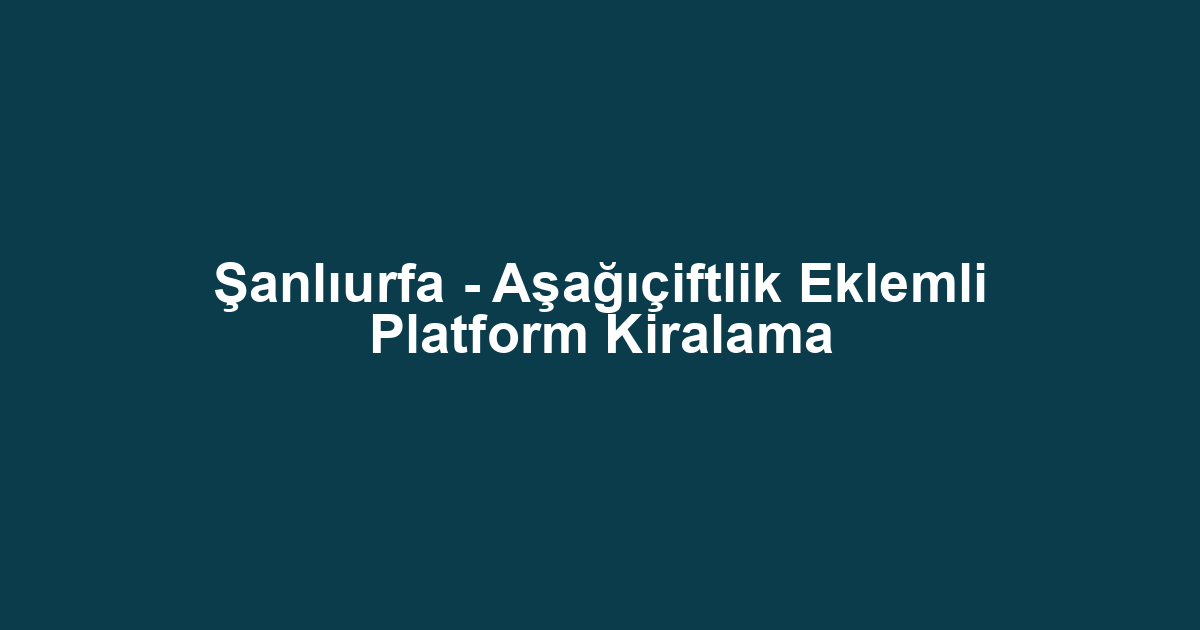 Şanlıurfa - Aşağıçiftlik Eklemli Platform Kiralama