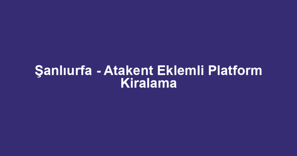 Şanlıurfa - Atakent Eklemli Platform Kiralama