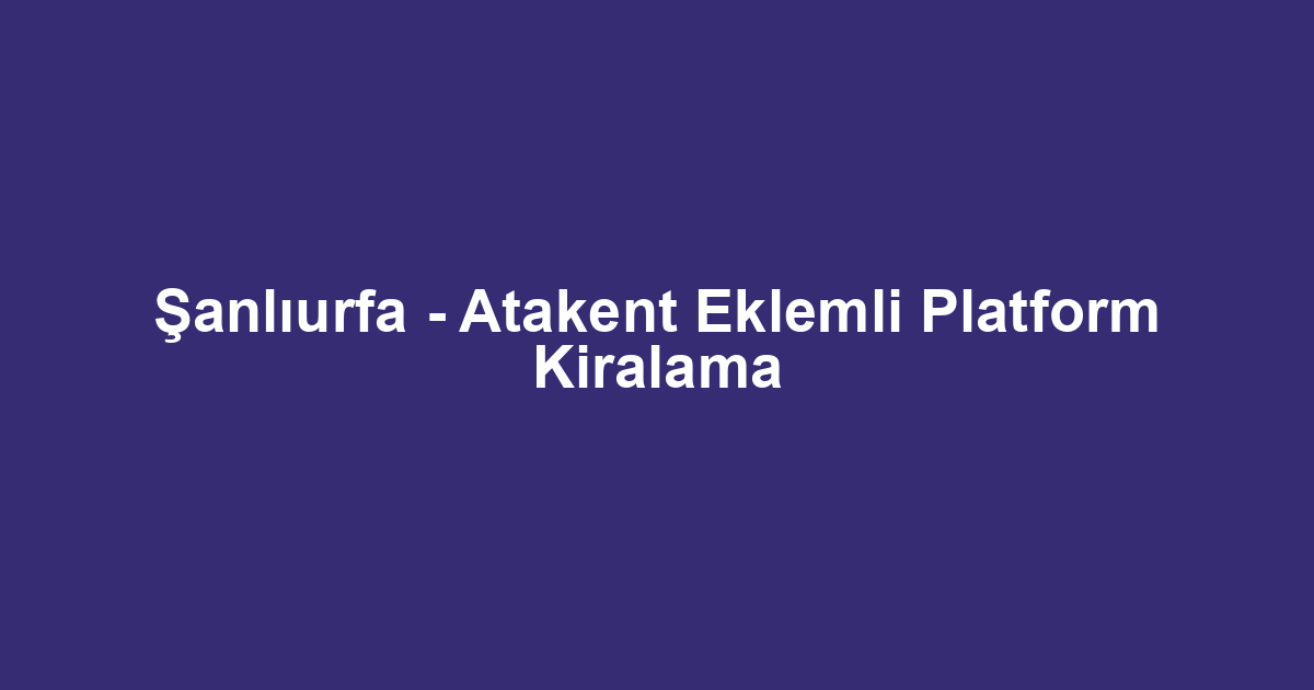 Şanlıurfa - Atakent Eklemli Platform Kiralama