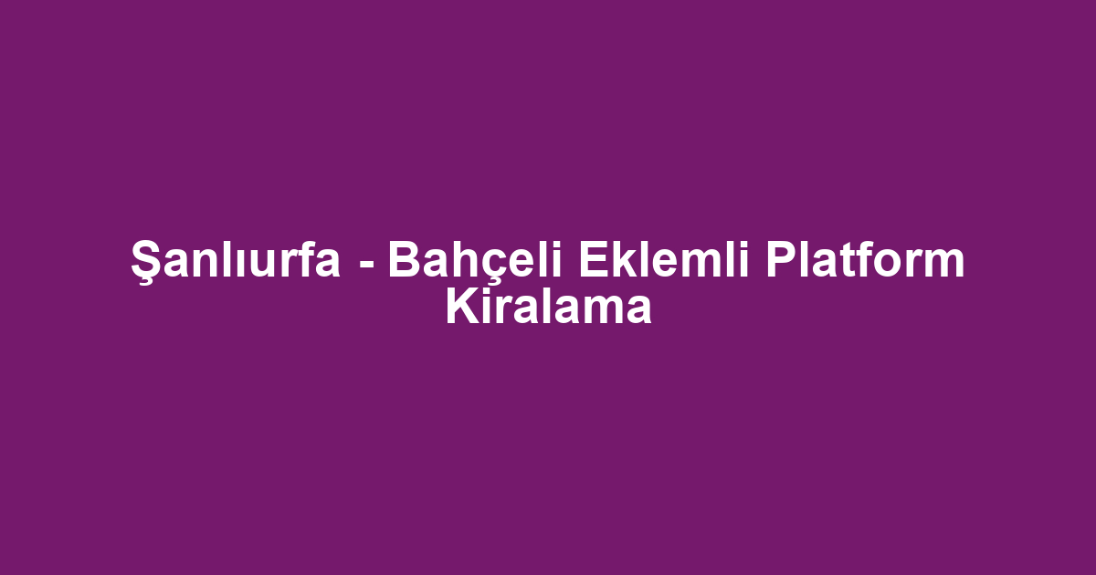 Şanlıurfa - Bahçeli Eklemli Platform Kiralama
