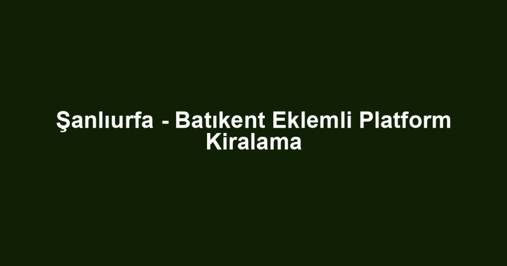 Şanlıurfa - Batıkent Eklemli Platform Kiralama