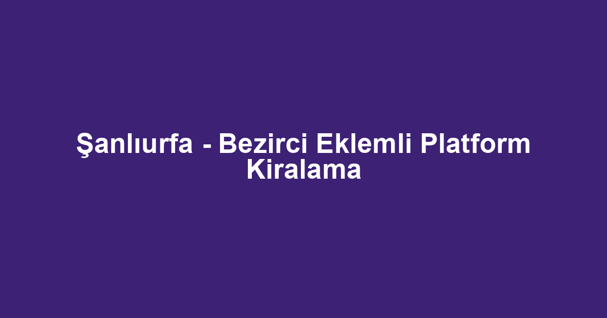 Şanlıurfa - Bezirci Eklemli Platform Kiralama