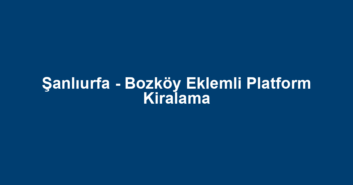 Şanlıurfa - Bozköy Eklemli Platform Kiralama