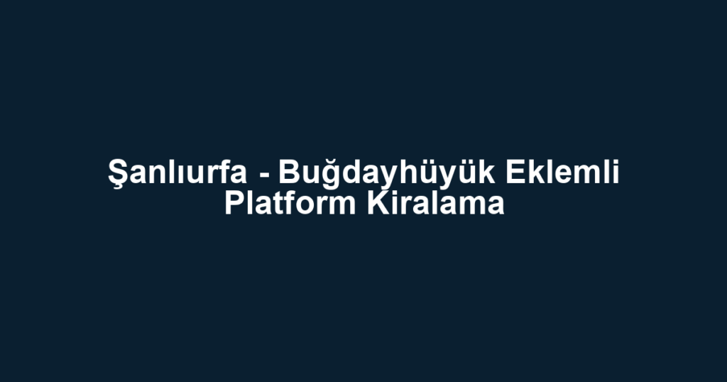 Şanlıurfa - Buğdayhüyük Eklemli Platform Kiralama