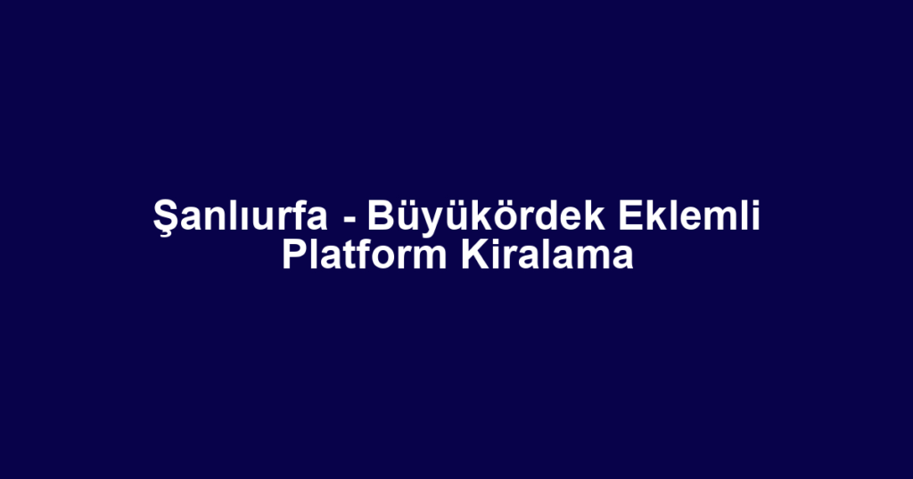 Şanlıurfa - Büyükördek Eklemli Platform Kiralama