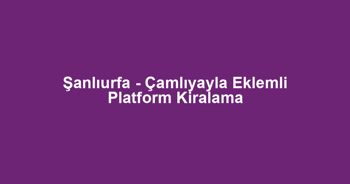 Şanlıurfa - Çamlıyayla Eklemli Platform Kiralama