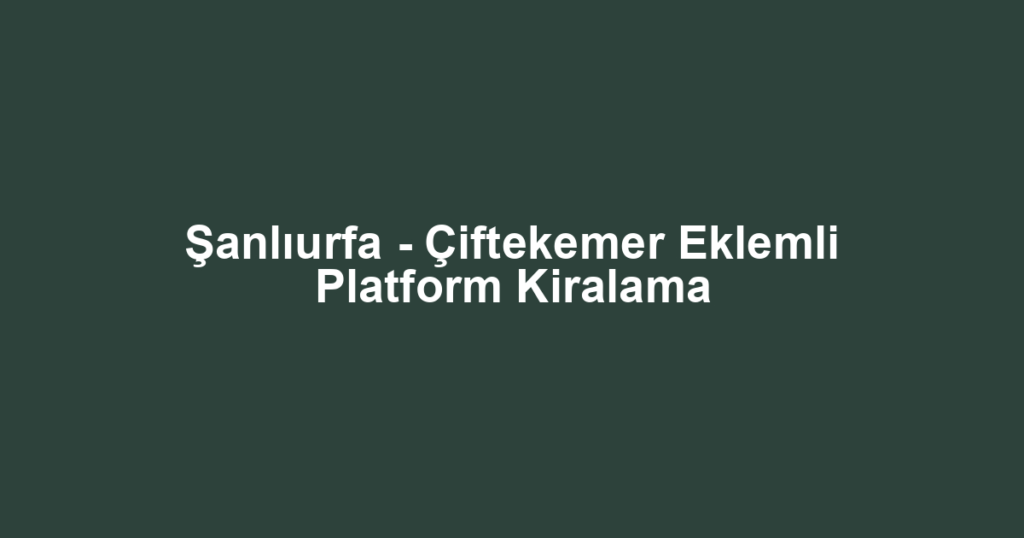Şanlıurfa - Çiftekemer Eklemli Platform Kiralama