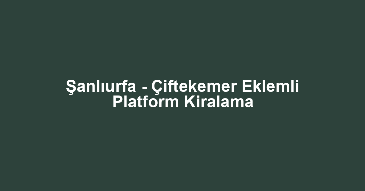 Şanlıurfa - Çiftekemer Eklemli Platform Kiralama